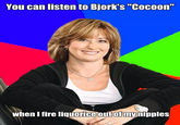 You can listen to Bjork's "Cocoon" WhenTfire liquorice outof mynipples