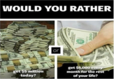 WOULD YOU RATHER or get$5 million today? get $5,000 eve month for the rest of your life?