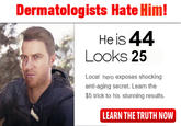 Dermatologists Hate Him! Heis 44 Looks 25 Local hero exposes shocking anti-aging secret. Learn the $5 trick to his stunning results LEARN THE TRUTH NOW