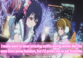Ireally want to wear amazing outfits during winter like the ones from Snow Halation, but I'd prefer not to get frostbite