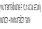 your mermaid name is your social security numbermoms maiden name