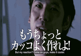 もうちょっと But my reaction? Come on guys, make it cooler.