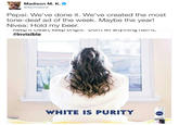 Madison M. K. @4evrmalone Pepsi: We've done it. We've created the most tone-deaf ad of the week. Maybe the year! Nivea: Hold my beer. #Invisible WHITE IS PURITO