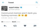 Tweet Adolf Hitler @TheFuehrer Communist memes aren't dank you f------ normies de 4:25 AM 06 Okt. 1933 88 RETWEETS 88,OK LIKES