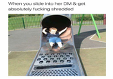 When you slide into her DM & get absolutely f------ shredded