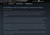 COUNTERSTRIKE BLOG UPDATES RESOURCES COMMUNITY A Follow Up to Integrity and Fair Play 5 JAN 2016-GO Professional Counter-Strike is very important to us and to our communitv. The audience's where it entertains millions of fans. To ensure that the highest level of competition continues to entertain, that integrity can never be called into question. trust in the integrity of the sport has allowed it to grow to the point Back in January and early February 2015 we took action after we discovered that a small number of professional CS:GO players were engaged in match-fixing. Our decision was to ban these players indefinitely from involvement in Valve- sponsored events. To clarify, the bans for these players are permanent, and players proven to have taken part in match-fixing will be permanently banned. As the scene grows, it's an unfortunate reality that some individuals will seek opportunities to take advantage of their fans. We will continue to take whatever action we think is necessary to protect the entertainment value created by professional Counter-Strike, including, on occasion, terminating our relationship with individuals who have demonstrated a willingness to exploit their fans' faith in the integrity of the sport. While bans can be disruptive and painful to some members of the community they are som etimes necessary. We sincerely hope that we won't have to issue more in the future.