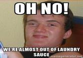 OHNO! WE'REALMOST OUT OF LAUNDRY SAUCE memegenerator.net