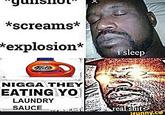 *screams* explosion* i sleep N---- THEY EATING YO LAUNDRY SAUCE funny.c