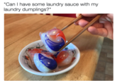 Can I have some laundry sauce with my laundry dumplings?"