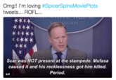 Omg!! I'm loving #SpicerSpinsMoviePlots tweets... ROFL.. Scar was NOT present at the stampede. Mufasa caused it and his recklessness got him killed. Period. GIF