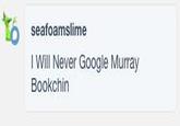 seafoamslime l Will Never Google Murray Bookchin