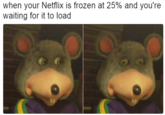 when your Netflix is frozen at 25% and you're waiting for it to load