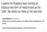 Russia Invented the "Joke" It seems the Russians have invented an insidious new form of media known as the joke. Be careful out there on the web kids. Louise Mensch@LouiseMensch Verified account photoshops tweets from me, @20committee and @ericgarland - gets 8k likes Russian partisans increasingly desperate. twitter.com/leyawn/status/...