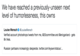 New Heights In Humorlessness We have reached a previously-unseen next level of humorlessness, this owns Louise Mensch¢ @LouiseMensch Verified account photoshops tweets from me, @20committee and @ericgarland - gets 8k likes Russian partisans increasingly desperate. twitter.com/leyawn/status/...