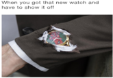 When You Have a New Watch When you got that new watch and have to show it off
