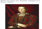 Gucci>Flowers When he buys you flowers instead of a Gucci watch か?