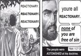 REACTIONARY REACTIONARY REACTIONARY. youre all REACTIONARY. none of you are free of sin Matt. 5:27-28 The people were ASTONISHED at his doctrine.