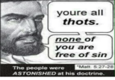 youre all thots. none o you are free of sin Matt 5:27-28 The people were ASTONISHED at his doctrine.
