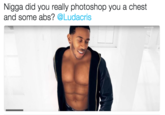 N---- did you really photoshop you a chest and some abs? @Ludacris