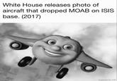 White House releases photo of aircraft that dropped MOAB on ISIS base. (2017) mematicne