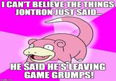 I CANT BELIEVE THE THINGS JONTRON JUSTSALD HE SAID HE'SLEAVING CAME GRUMPS mgfip.com