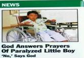 God answers prayers of parallyzed little boy. "No" says god NEWS God Answers Prayers Of Paralyzed Little Boy No,' Says God