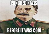 PUNCHED NAZIS BEFORE IT WAS COOL imgflip.com