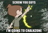 SCREW YOU GUYS I'M GOING TO CHALKZONE