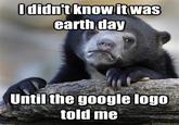 didnitknow itwas earth day Until the google logo told me quickmeme.com