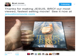Brad Jones @thecinemasnob Following Thanks for making JESUS, BRO! our most viewed, tastest selling movie! See it now at jesusbromovie.com HO RETWEETS LIKES 24 122