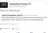 Berkeley Police @berkelepolice This is not true. ack Posobiec氂. @JackPosobiec The Berkeley Police just announced that the peaceful free speech rally must disperse 5:53 PM 27 Apr 17 6 RETWEETS 9 LIKES