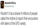 Alexander McCoy @AlexanderMcCoy4 Wouldn't it be a shame if millions of people called this hotline to report their encounters with aliens of the UFO-variety.