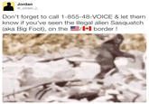 Jordan @ Jordan Don't forget to call 1-855-48-VOICE & let them know if you've seen the illegal alien Sasquatch (aka Big Foot), on the 1-1 border !