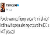 Brianna Sacks @bri sacks People slammed Trump's new "criminal alien" hotline with space alien reports and the ICE is NOT pleased