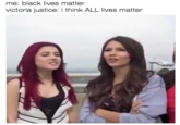 me: black lives matter victoria justice: i think ALL lives matter