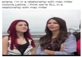 ariana: i'm in a relationship with mac miller victoria justice: i think we're ALL in a relationship with mac miller