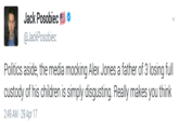 Jack Posobiec @JackPosobiec Politics aside, the media mocking Alex Jones a father of 3 losing fll custody of his children is simply disgusting. Really makes you think 2:49 AM-29 Apr 17