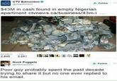 CTV Edmonton @ctvedmonton WS Follow $43M in cash found in empty Nigerian apartment ctvnews.ca/business/43m-i 0 100 “Yoo". RETWEETSLIKES 2.845 3,251 I최籚踊し요RE■ Nuck Fuggets @MatHouchens Follow 槨 Poor guy probably spent the past decade trying to share it but no one ever replied to his email