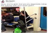 Max Sparber @maxsparber Sure, you're goth, but are you dejectedly riding the subway with your raven goth? MT FRE