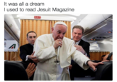 It was all a dream I used to read Jesuit Magazine EXIT