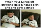 When your Minecraft grilfriend gets a naked skin and she gets banned