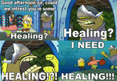 Good afternoon siř, could we intrest you in some Healing? I NEED Healing? EA NG!2! HEALING!!