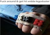 F--- around & get hit widda legoduster