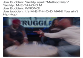 Joe Budden: Yachty spell "Method Man" Yachty: M-E-T-H-O-D M Joe Budden: WRONG! Joe budden: it's M-E-T-H-O-D MAN! You ain't Hip Hop! RUGGL