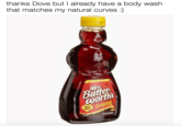 thanks Dove but I already have a body wash that matches my natural curves:) or