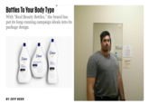 Bottles To Your Body Type With "Real Beauty Bottles," the brand has put its long-running campaign ideals into its package design. BY JEFF BEER