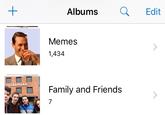 Albums Edit Memes 1,434 Family and Friends