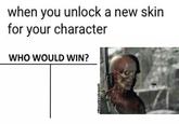 when you unlock a new skin for your character WHO WOULD WIN?