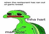 when the restaurant has ran out of garlic bread mha hart mah)sole