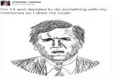 /r/tucker carlson cantcuckthetuck I'm 14 and decided to do something with my hormones so I drew my crush